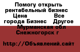 Помогу открыть рентабельный бизнес › Цена ­ 100 000 - Все города Бизнес » Другое   . Мурманская обл.,Снежногорск г.